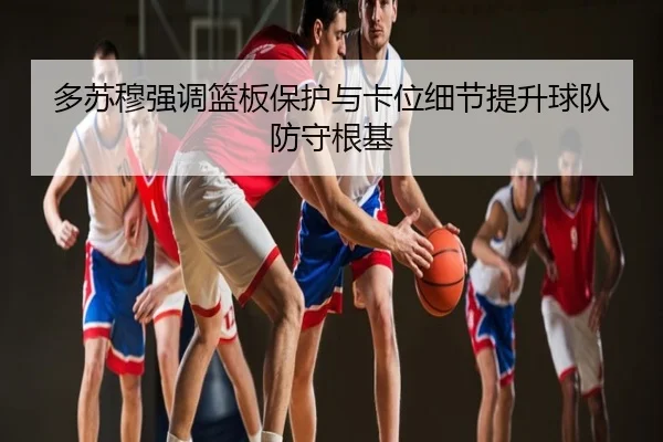 多苏穆强调篮板保护与卡位细节提升球队防守根基